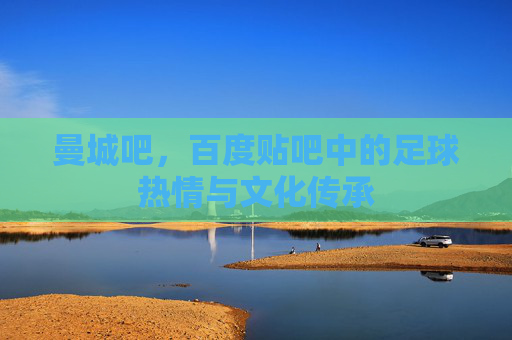 曼城吧，百度贴吧中的足球热情与文化传承