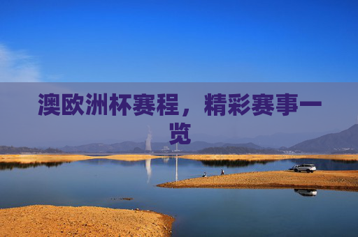 澳欧洲杯赛程,精彩赛事一览 澳欧洲杯赛程,精彩赛事一览