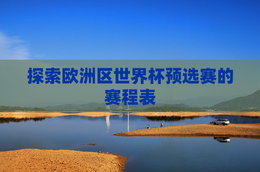 探索欧洲区世界杯预选赛的赛程表