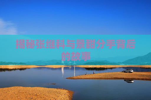 揭秘张继科与景甜分手背后的故事