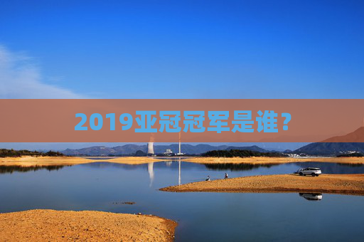 2019亚冠冠军是谁？