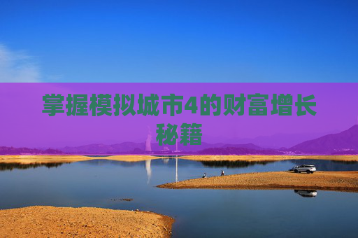 掌握模拟城市4的财富增长秘籍