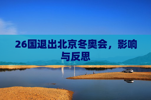 26国退出北京冬奥会，影响与反思