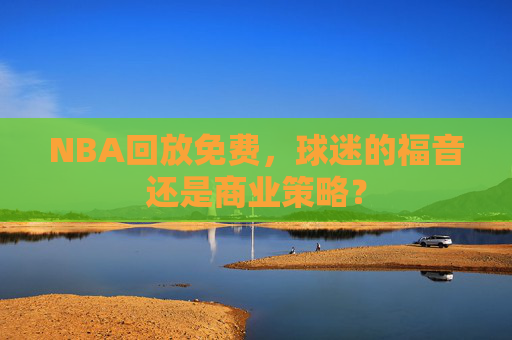 NBA回放免费，球迷的福音还是商业策略？
