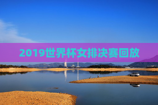 2019世界杯女排决赛回放