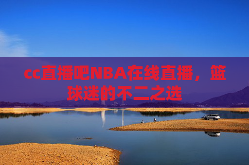 cc直播吧NBA在线直播,篮球迷的不二之选 cc直播吧NBA在线直播,篮球迷的不二之选