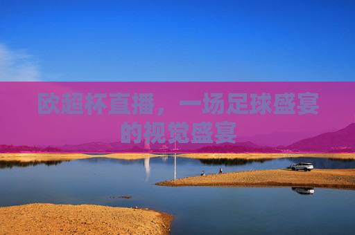 欧超杯直播，一场足球盛宴的视觉盛宴