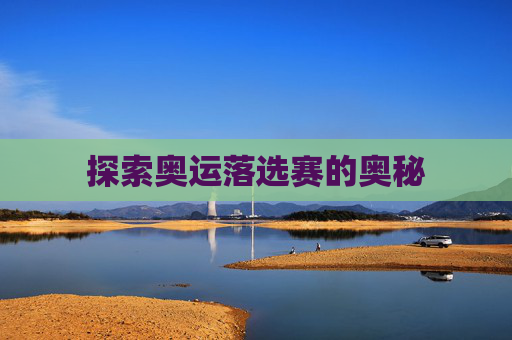 探索奥运落选赛的奥秘