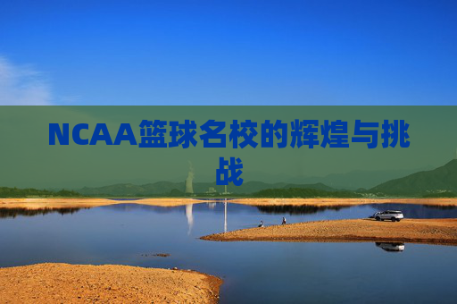 NCAA篮球名校的辉煌与挑战