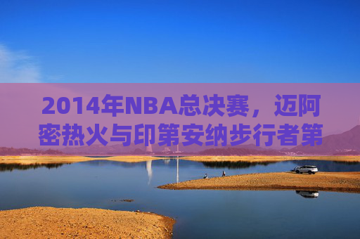 2014年NBA总决赛，迈阿密热火与印第安纳步行者第四场较量