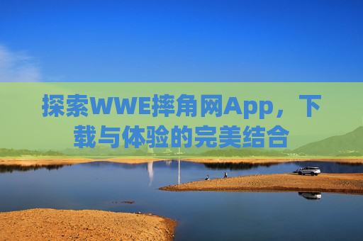探索WWE摔角网App，下载与体验的完美结合