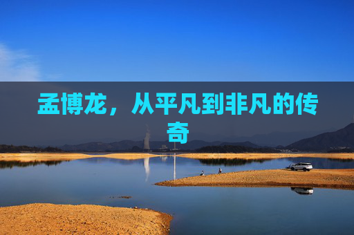 孟博龙，从平凡到非凡的传奇