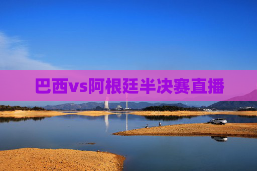 巴西vs阿根廷半决赛直播