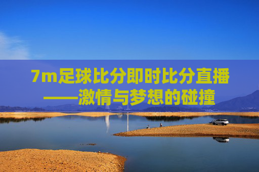 7m足球比分即时比分直播——激情与梦想的碰撞