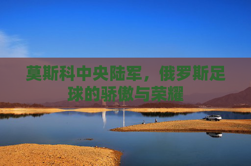莫斯科中央陆军，俄罗斯足球的骄傲与荣耀