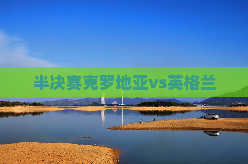 半决赛克罗地亚vs英格兰