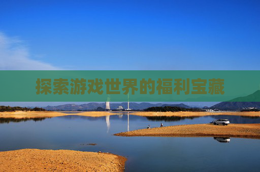 探索游戏世界的福利宝藏
