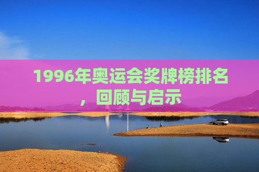 1996年奥运会奖牌榜排名，回顾与启示
