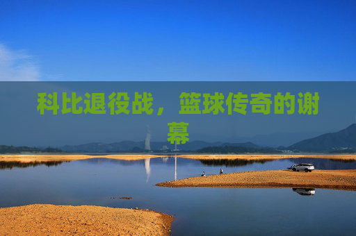 科比退役战,篮球传奇的谢幕 科比退役战,篮球传奇的谢幕