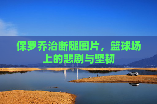 保罗乔治断腿图片，篮球场上的悲剧与坚韧