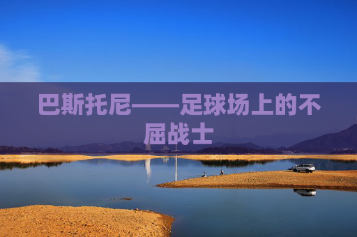 巴斯托尼——足球场上的不屈战士
