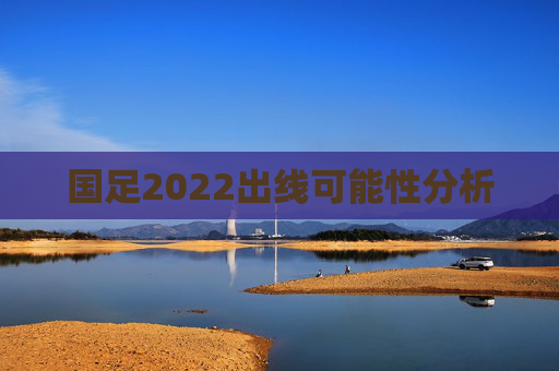 国足2022出线可能性分析