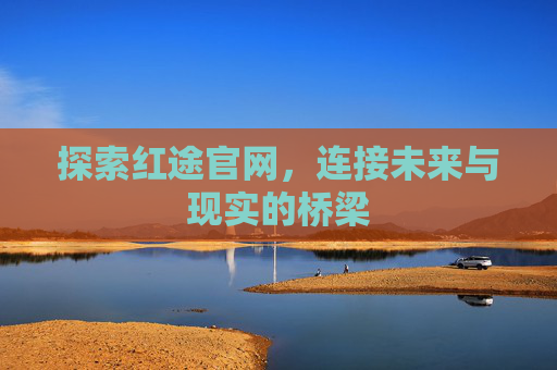 探索红途官网，连接未来与现实的桥梁