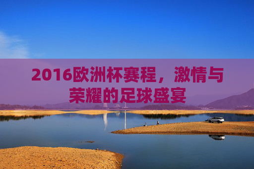 2016欧洲杯赛程,激情与荣耀的足球盛宴 2016欧洲杯赛程,激情与荣耀的足球盛宴