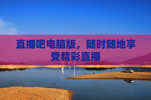 直播吧电脑版,随时随地享受精彩直播 直播吧电脑版,随时随地享受精彩直播