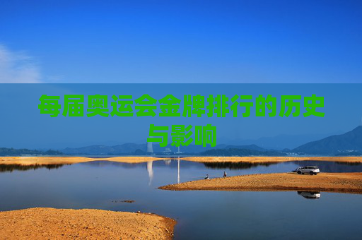 每届奥运会金牌排行的历史与影响 每届奥运会金牌排行的历史与影响