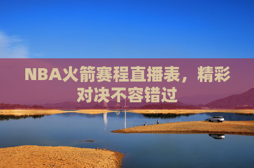 NBA火箭赛程直播表,精彩对决不容错过 NBA火箭赛程直播表,精彩对决不容错过