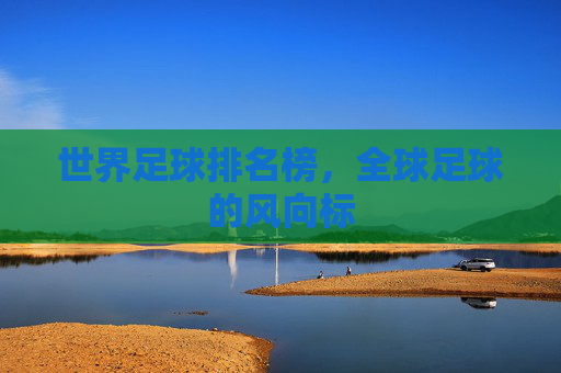 世界足球排名榜，全球足球的风向标