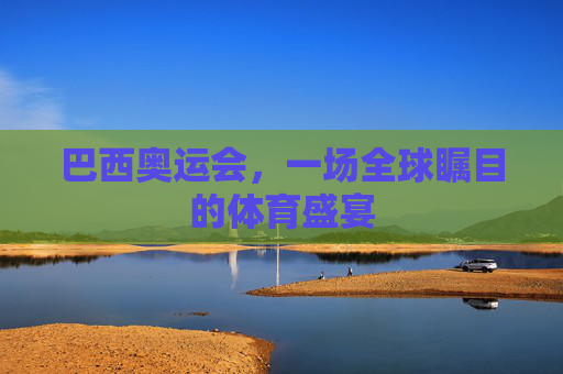 巴西奥运会，一场全球瞩目的体育盛宴
