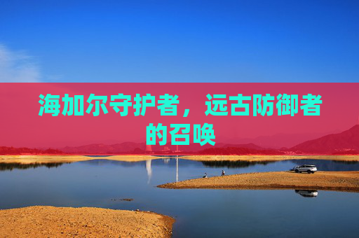 海加尔守护者，远古防御者的召唤