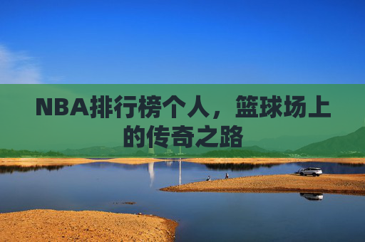 NBA排行榜个人，篮球场上的传奇之路