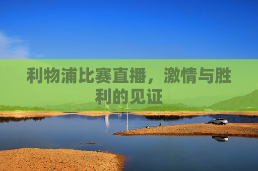 利物浦比赛直播，激情与胜利的见证