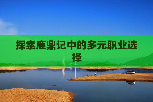 探索鹿鼎记中的多元职业选择 探索鹿鼎记中的多元职业选择