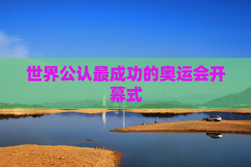 世界公认最成功的奥运会开幕式