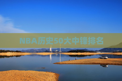 NBA历史50大中锋排名 NBA历史50大中锋排名