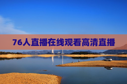 76人直播在线观看高清直播