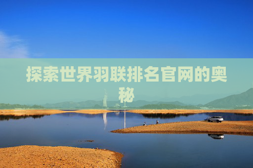探索世界羽联排名官网的奥秘 探索世界羽联排名官网的奥秘
