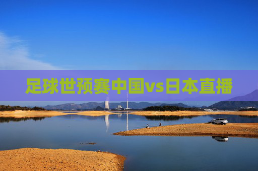 足球世预赛中国vs日本直播