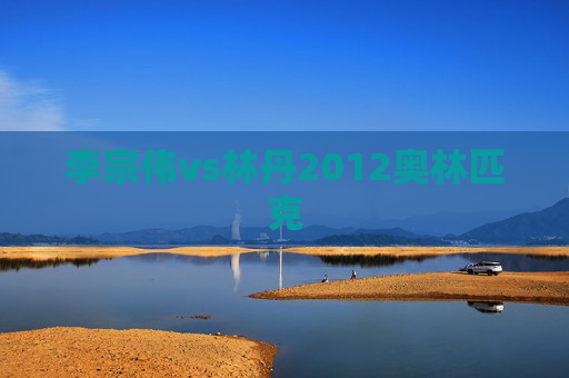 李宗伟vs林丹2012奥林匹克