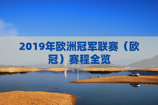 2019年欧洲冠军联赛(欧冠)赛程全览 2019年欧洲冠军联赛(欧冠)赛程全览