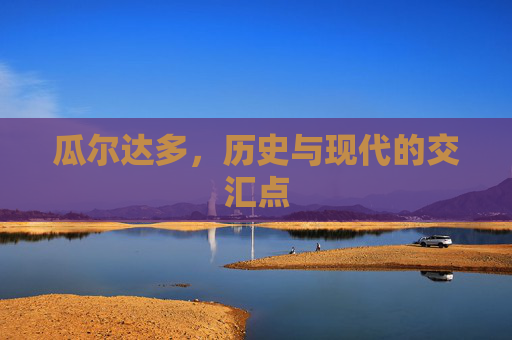 瓜尔达多，历史与现代的交汇点