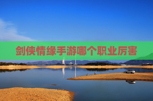 剑侠情缘手游哪个职业厉害 剑侠情缘手游哪个职业厉害