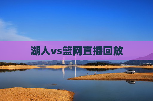 湖人vs篮网直播回放 湖人vs篮网直播回放