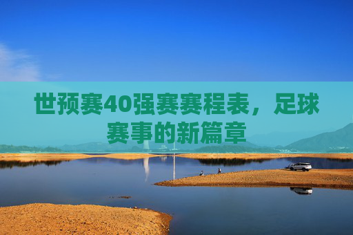 世预赛40强赛赛程表,足球赛事的新篇章 世预赛40强赛赛程表,足球赛事的新篇章