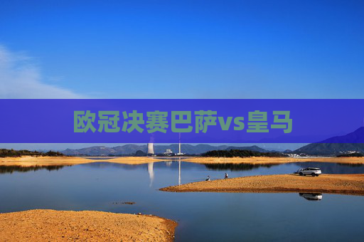欧冠决赛巴萨vs皇马