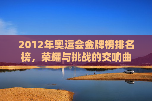 2012年奥运会金牌榜排名榜，荣耀与挑战的交响曲